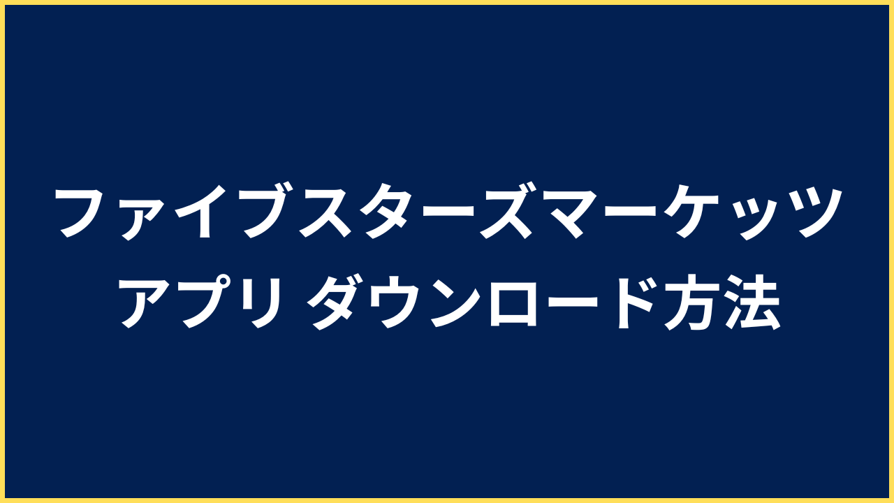 ファイブスターズマーケッツ アプリ ダウンロード方法